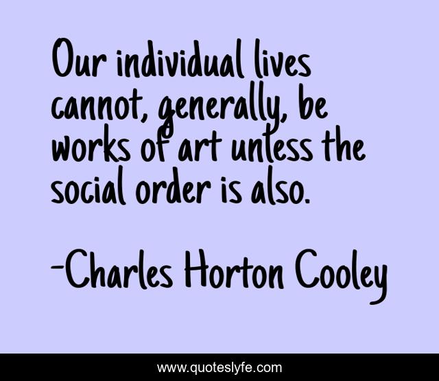 Our individual lives cannot, generally, be works of art unless the social order is also.