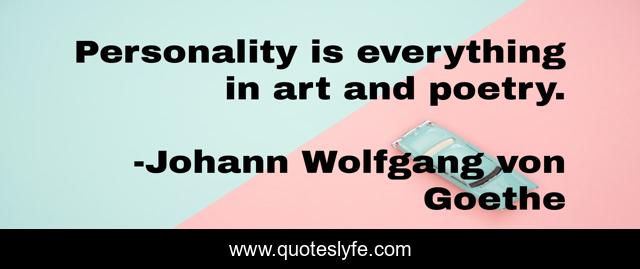 Personality is everything in art and poetry.