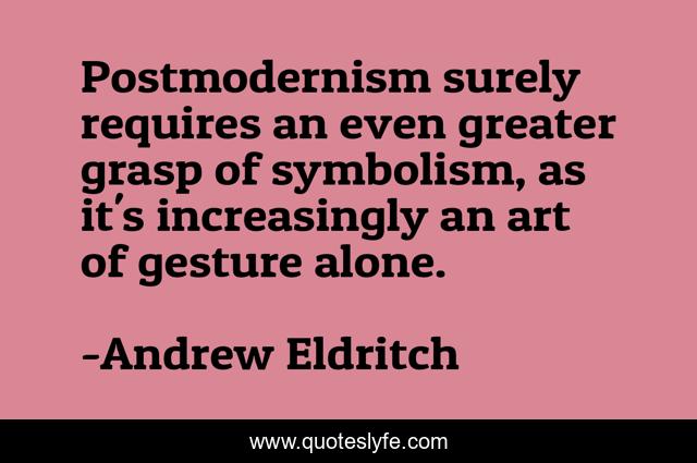 Postmodernism surely requires an even greater grasp of symbolism, as it's increasingly an art of gesture alone.