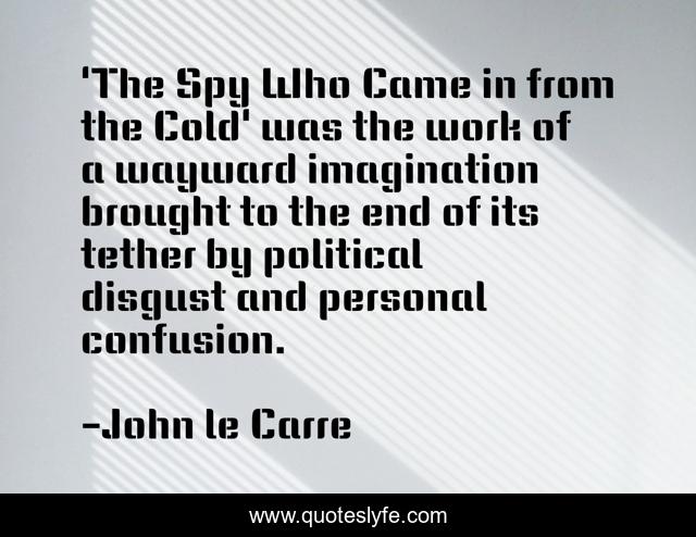 'The Spy Who Came in from the Cold' was the work of a wayward imagination brought to the end of its tether by political disgust and personal confusion.