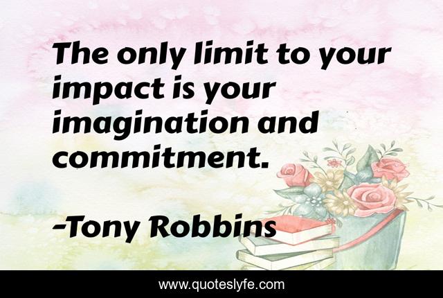 The only limit to your impact is your imagination and commitment.