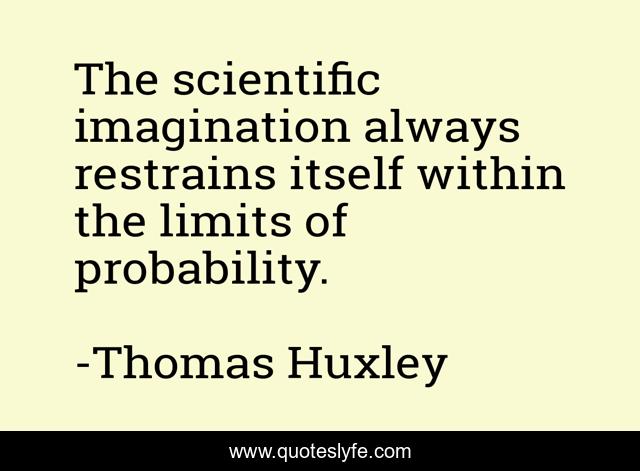 The scientific imagination always restrains itself within the limits of probability.