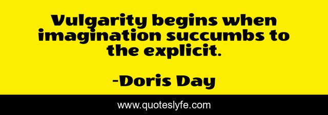 Vulgarity begins when imagination succumbs to the explicit.