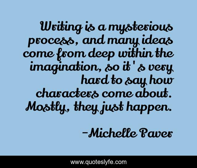 Writing is a mysterious process, and many ideas come from deep within the imagination, so it's very hard to say how characters come about. Mostly, they just happen.