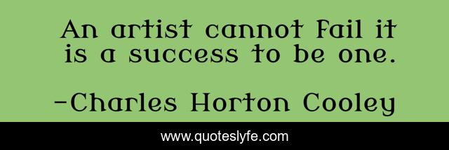 An artist cannot fail it is a success to be one.