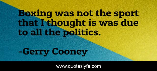 Boxing was not the sport that I thought is was due to all the politics.