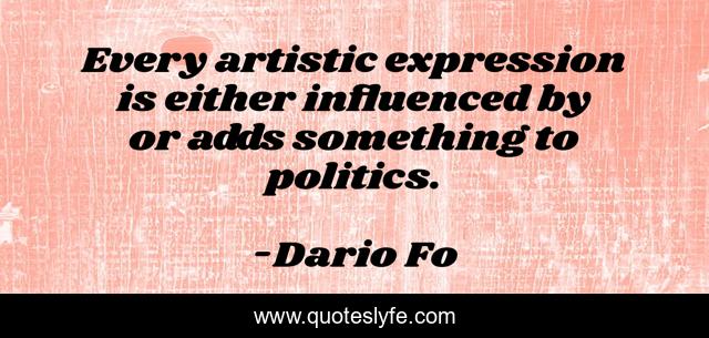 Every artistic expression is either influenced by or adds something to politics.