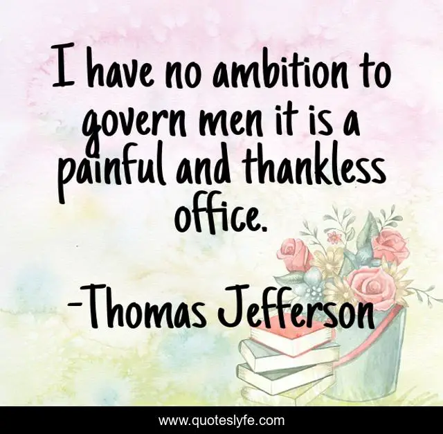 I have no ambition to govern men it is a painful and thankless office.