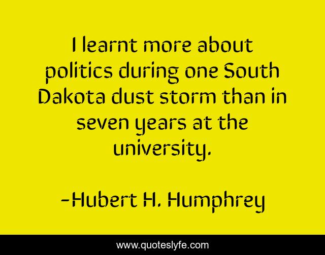 I learnt more about politics during one South Dakota dust storm than in seven years at the university.