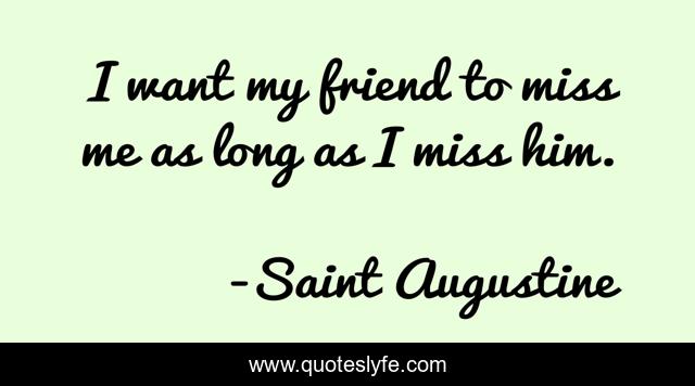 I want my friend to miss me as long as I miss him.