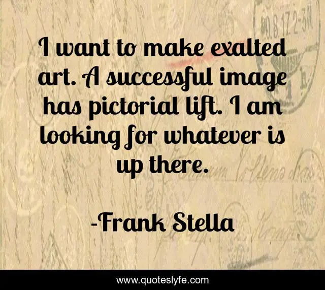 I want to make exalted art. A successful image has pictorial lift. I am looking for whatever is up there.