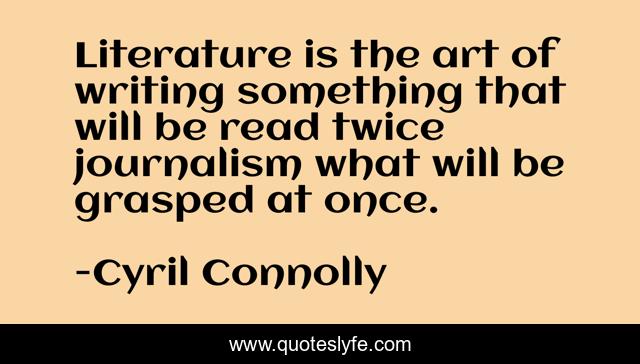 Literature is the art of writing something that will be read twice journalism what will be grasped at once.