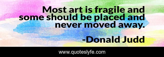 Most art is fragile and some should be placed and never moved away.