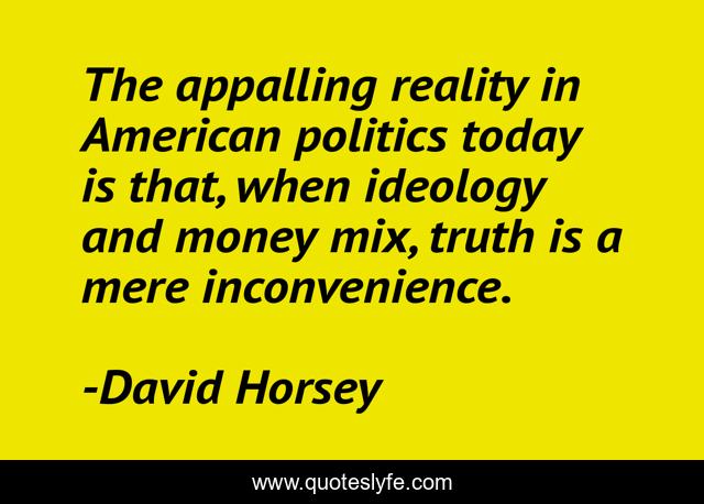 The appalling reality in American politics today is that, when ideology and money mix, truth is a mere inconvenience.