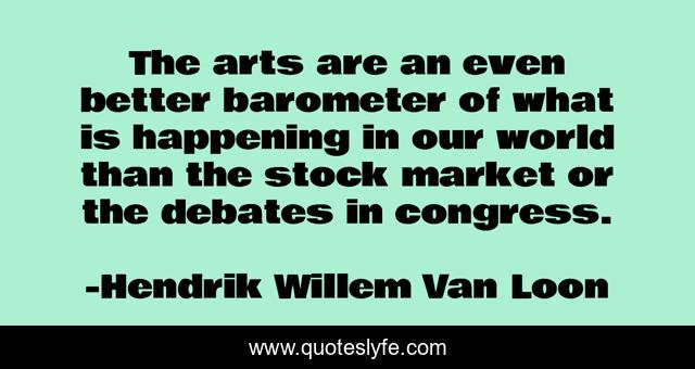 The arts are an even better barometer of what is happening in our world than the stock market or the debates in congress.