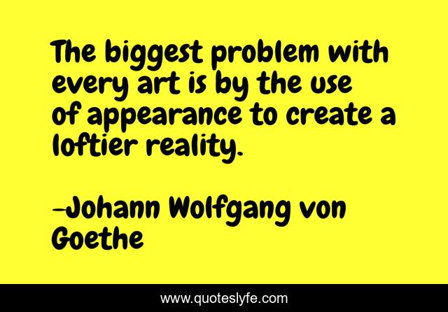 The biggest problem with every art is by the use of appearance to create a loftier reality.