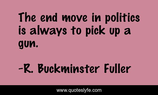 The end move in politics is always to pick up a gun.