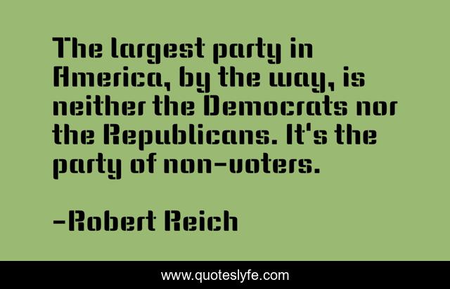 The largest party in America, by the way, is neither the Democrats nor the Republicans. It's the party of non-voters.