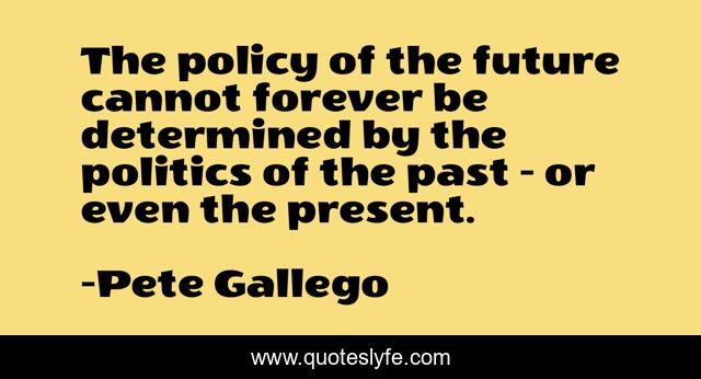 The policy of the future cannot forever be determined by the politics of the past - or even the present.