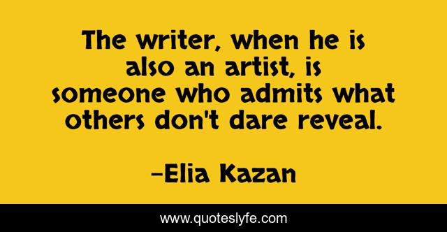 The writer, when he is also an artist, is someone who admits what others don't dare reveal.