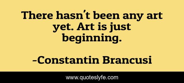 There hasn't been any art yet. Art is just beginning.