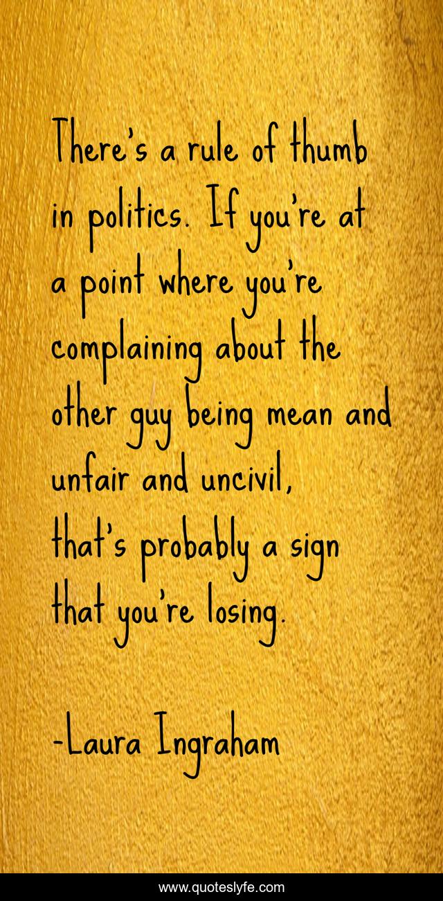 There's a rule of thumb in politics. If you're at a point where you're complaining about the other guy being mean and unfair and uncivil, that's probably a sign that you're losing.