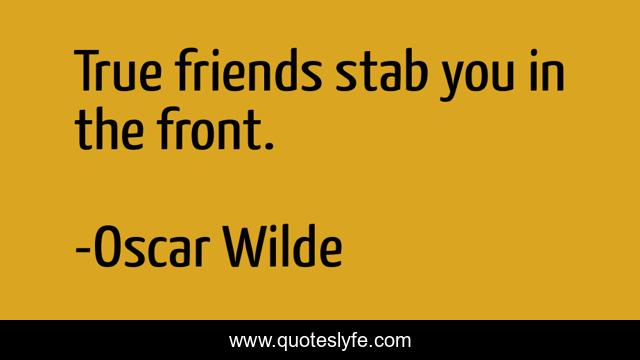 True friends stab you in the front.