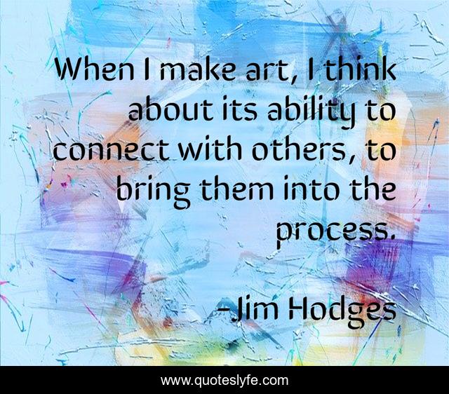 When I make art, I think about its ability to connect with others, to bring them into the process.