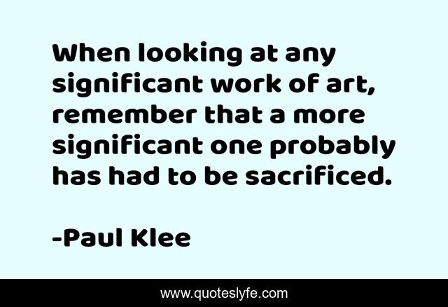 When looking at any significant work of art, remember that a more significant one probably has had to be sacrificed.