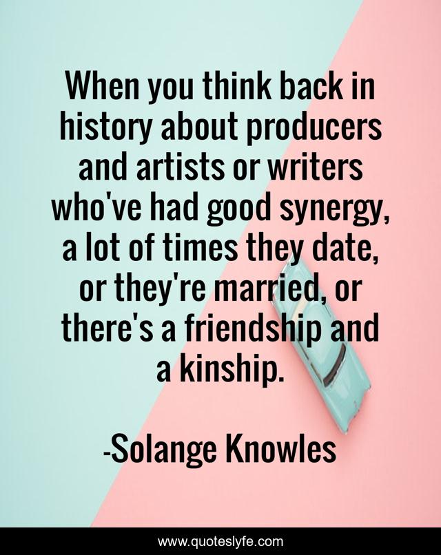 When you think back in history about producers and artists or writers who've had good synergy, a lot of times they date, or they're married, or there's a friendship and a kinship.