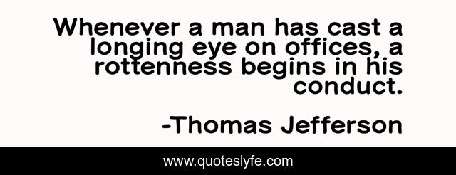 Whenever a man has cast a longing eye on offices, a rottenness begins in his conduct.