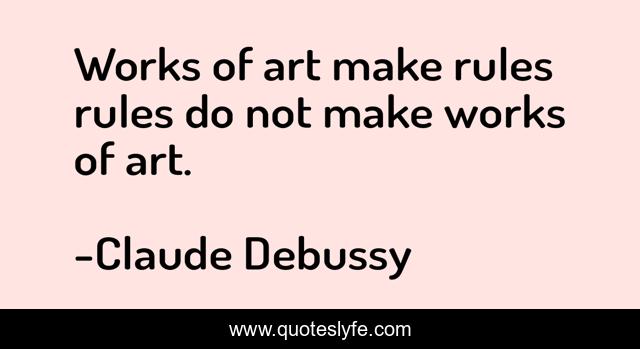 Works of art make rules rules do not make works of art.