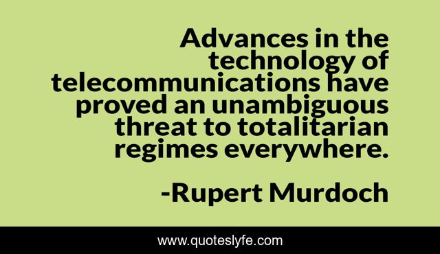 Advances in the technology of telecommunications have proved an unambiguous threat to totalitarian regimes everywhere.