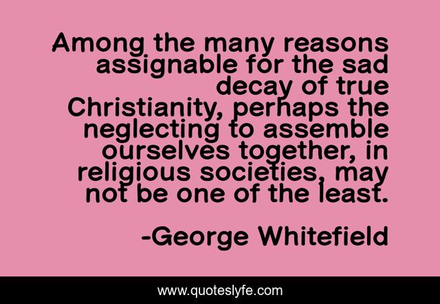 Among the many reasons assignable for the sad decay of true Christianity, perhaps the neglecting to assemble ourselves together, in religious societies, may not be one of the least.