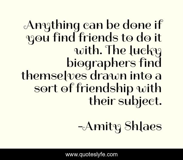Anything can be done if you find friends to do it with. The lucky biographers find themselves drawn into a sort of friendship with their subject.
