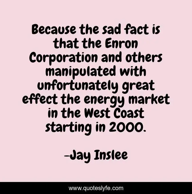 Because the sad fact is that the Enron Corporation and others manipulated with unfortunately great effect the energy market in the West Coast starting in 2000.