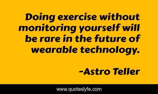 Doing exercise without monitoring yourself will be rare in the future of wearable technology.