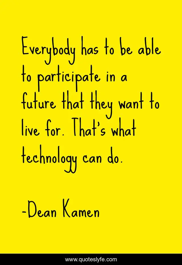Everybody has to be able to participate in a future that they want to live for. That's what technology can do.