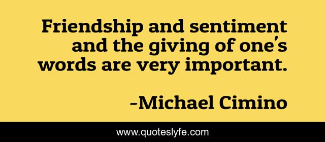 Friendship and sentiment and the giving of one's words are very important.