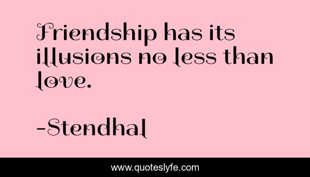 Friendship has its illusions no less than love.