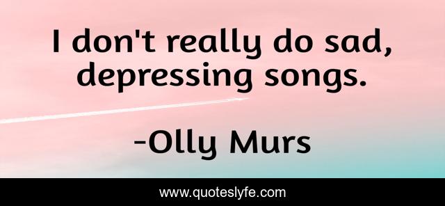 I don't really do sad, depressing songs.
