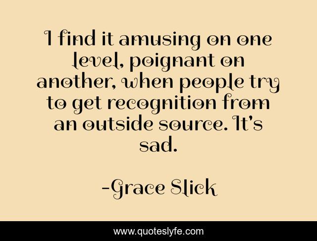 I find it amusing on one level, poignant on another, when people try to get recognition from an outside source. It's sad.