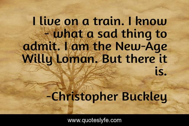 I live on a train. I know - what a sad thing to admit. I am the New-Age Willy Loman. But there it is.