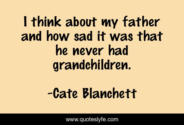 I think about my father and how sad it was that he never had grandchildren.