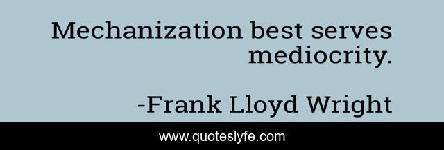 Mechanization best serves mediocrity.