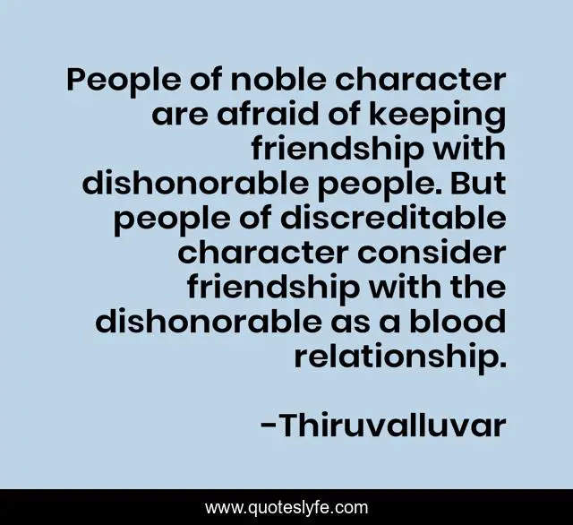 People of noble character are afraid of keeping friendship with dishonorable people. But people of discreditable character consider friendship with the dishonorable as a blood relationship.