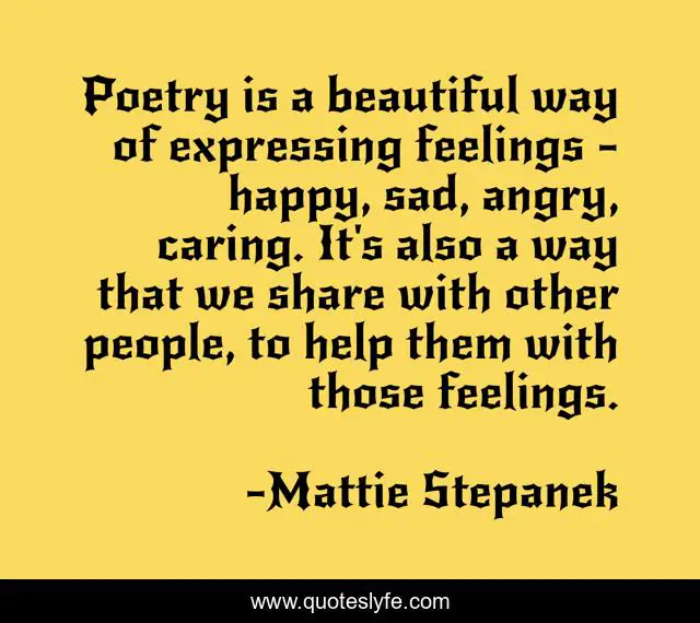 Poetry is a beautiful way of expressing feelings - happy, sad, angry, caring. It's also a way that we share with other people, to help them with those feelings.