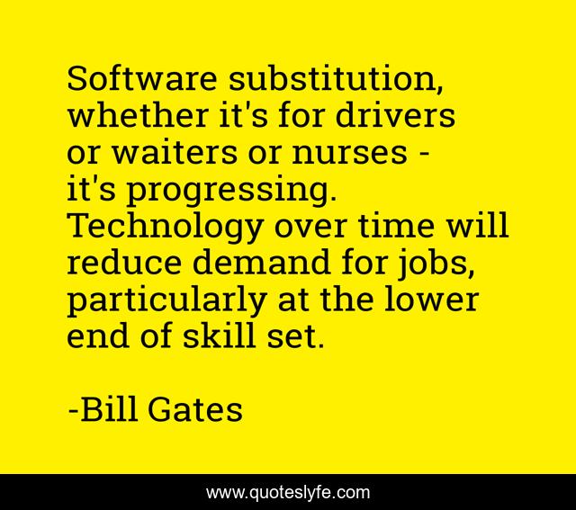 Software substitution, whether it's for drivers or waiters or nurses - it's progressing. Technology over time will reduce demand for jobs, particularly at the lower end of skill set.