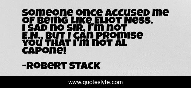 Someone once accused me of being like Eliot Ness. I sad no sir, I'm not E.N., but I can promise you that I'm not Al Capone!