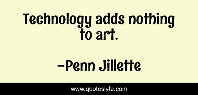 Technology adds nothing to art.